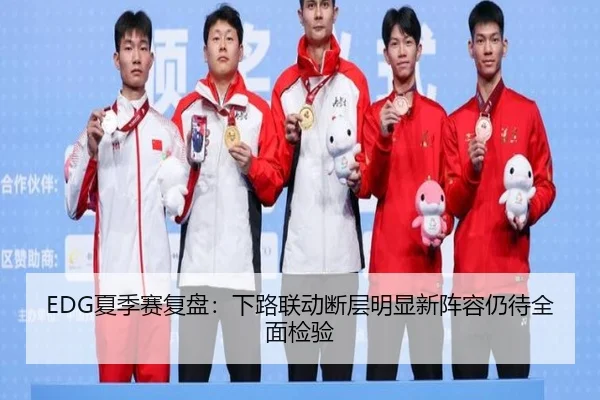 EDG夏季赛复盘：下路联动断层明显新阵容仍待全面检验